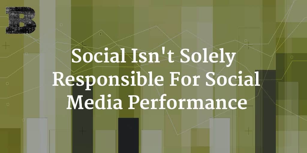 Social Isn't Solely Responsible For Social Media Performance
