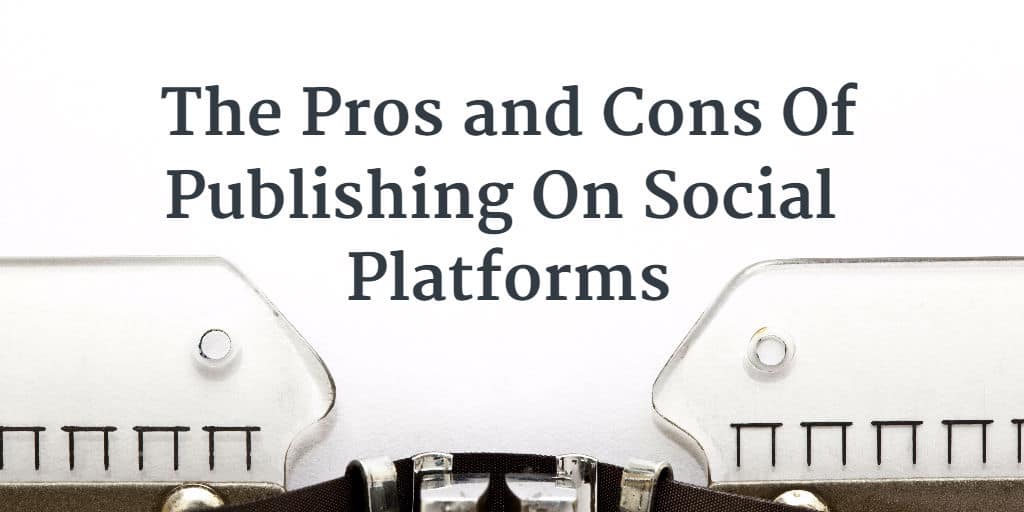 The Pros and Cons Of Publishing On Social Platforms