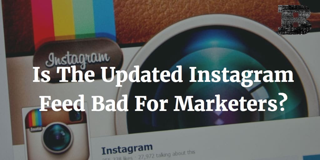 Is The Updated Instagram Feed Bad For Marketers?