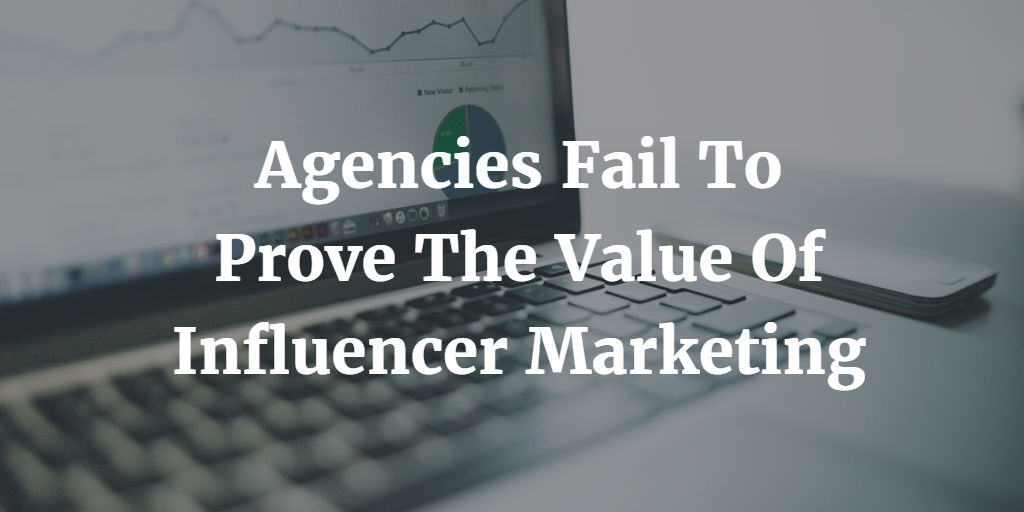 Agencies Fail To Prove The Value Of Influencer Marketing