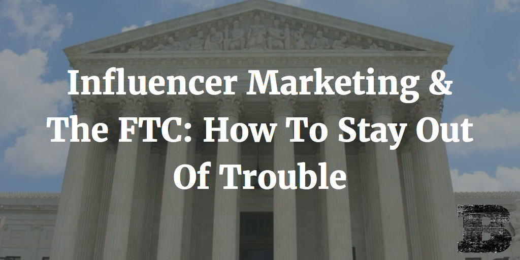 Influencer Marketing & The FTC: How To Stay Out Of Trouble