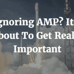 Ignoring AMP? It’s About To Get Really Important