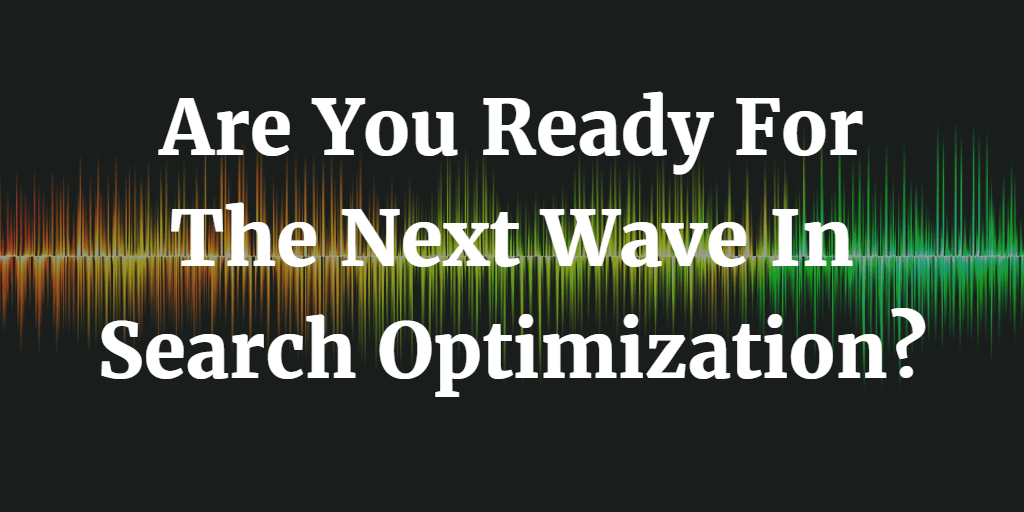 Are You Ready For The Next Wave In Search Optimization