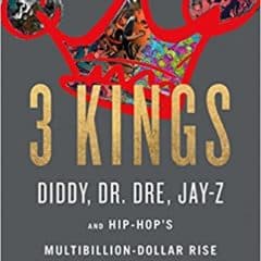 3 Kings: Diddy, Dr. Dre, Jay-Z, and Hip-Hop’s Multibillion-Dollar Rise