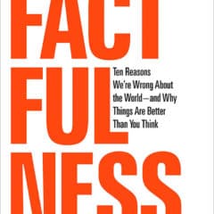 Factfulness: Ten Reasons We’re Wrong About the World — And Why Things Are Better Than You Think