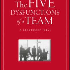 The Five Dysfunctions of a Team: A Leadership Fable