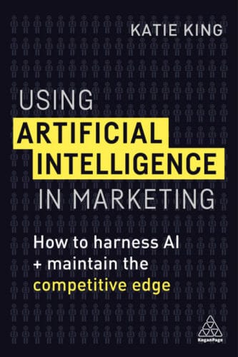 Using Artificial Intelligence in Marketing: How to Harness AI and Maintain the Competitive Edge